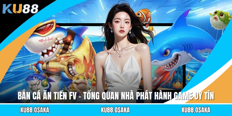 Bắn Cá Ăn Tiền Fv - Tổng Quan Nhà Phát Hành Game Uy Tín
