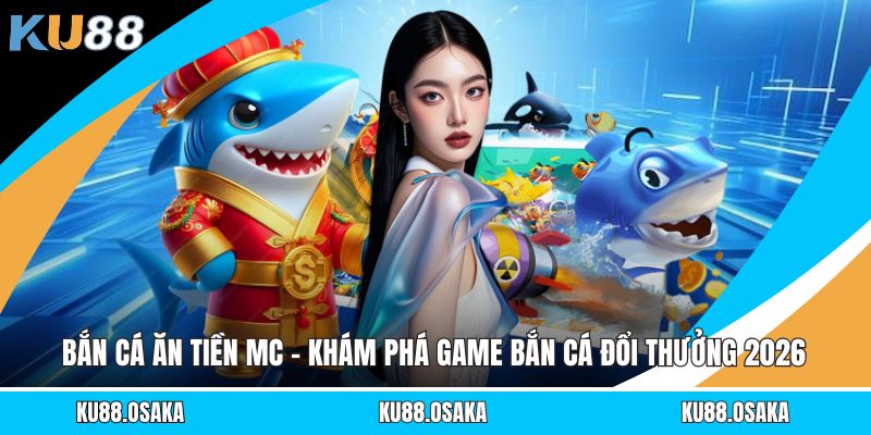 Bắn Cá Ăn Tiền MC - Khám Phá Game Bắn Cá Đổi Thưởng 2026