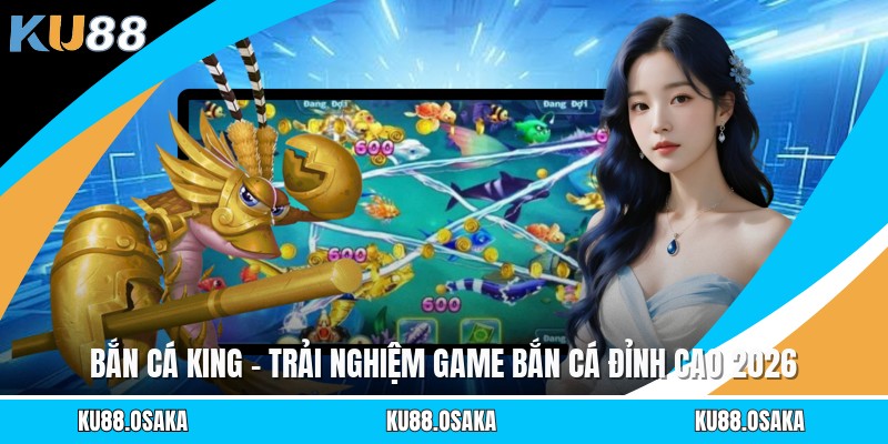 Bắn Cá King - Trải Nghiệm Game Bắn Cá Đỉnh Cao 2026