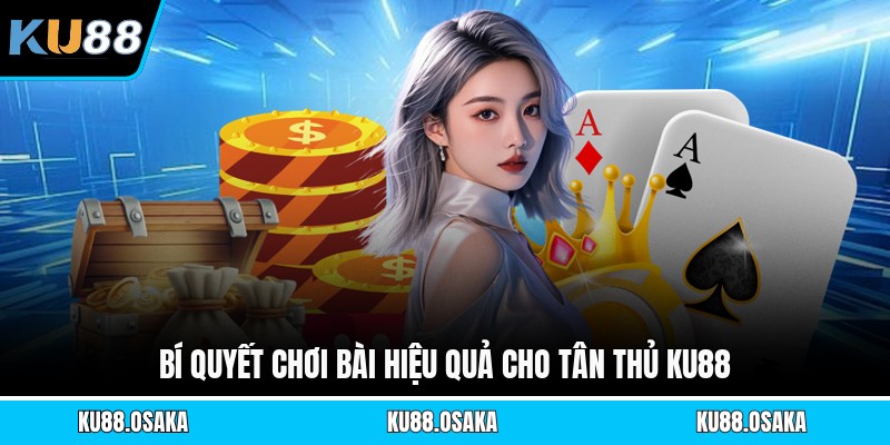 Bí quyết chơi bài hiệu quả cho tân thủ KU88