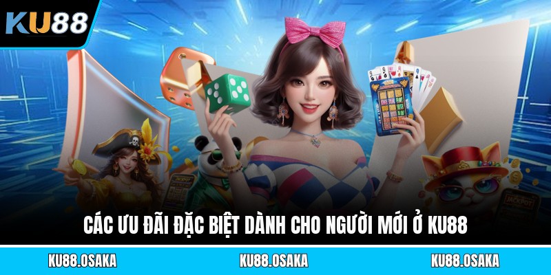Các ưu đãi đặc biệt dành cho người mới ở KU88