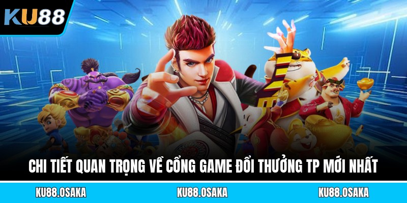 Chi tiết quan trọng về cổng game đổi thưởng Tp mới nhất