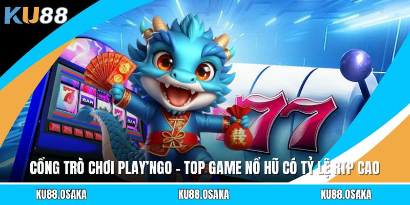Cổng Trò Chơi Play’ngo - Top Game Nổ Hũ Có Tỷ Lệ RTP Cao