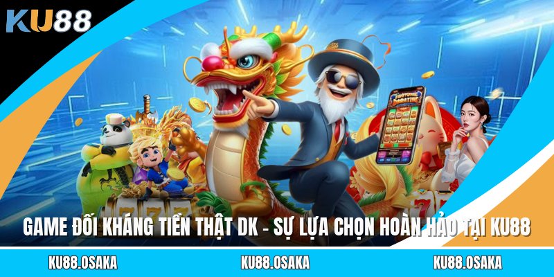 Game Đối Kháng Tiền Thật Dk - Sự Lựa Chọn Hoàn Hảo Tại KU88