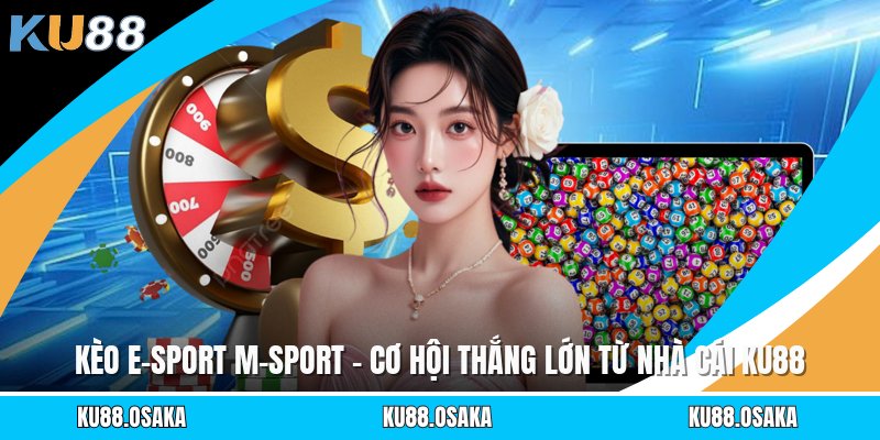 Kèo E-Sport M-Sport - Cơ Hội Thắng Lớn Từ Nhà Cái KU88
