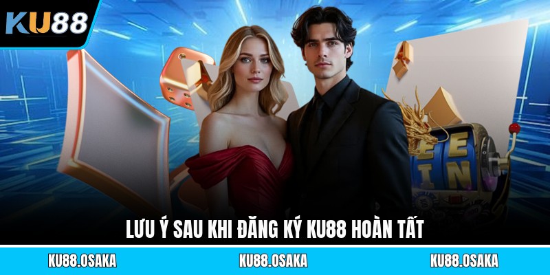 Lưu ý sau khi đăng ký KU88 hoàn tất