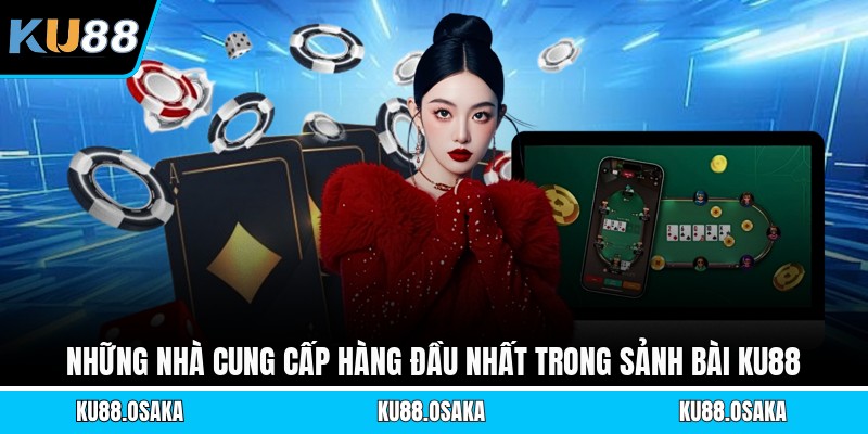 Những nhà cung cấp hàng đầu nhất trong sảnh bài KU88