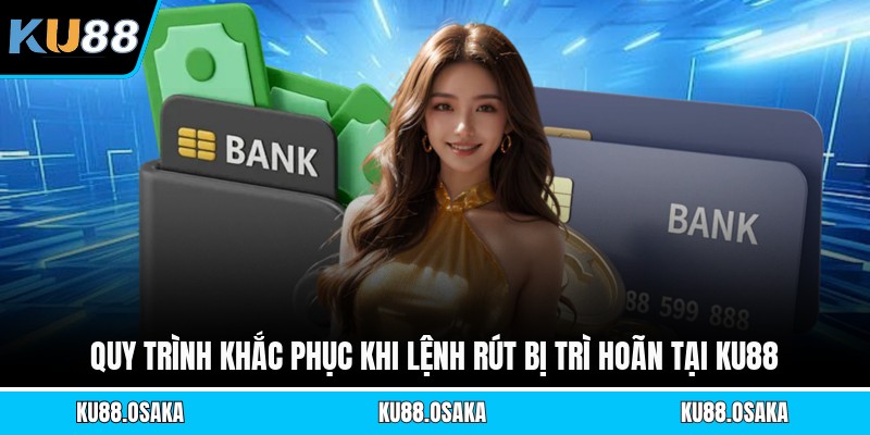 Quy trình khắc phục khi lệnh rút bị trì hoãn tại KU88
