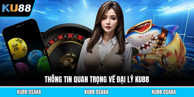 Thông tin quan trọng về đại lý KU88