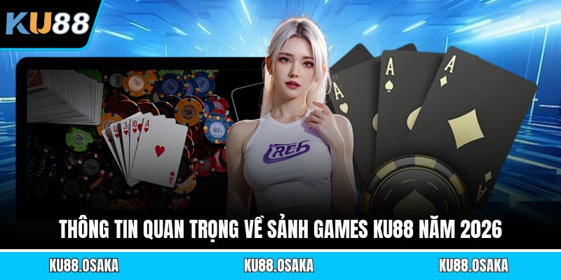 Thông tin quan trọng về sảnh games KU88 năm 2026
