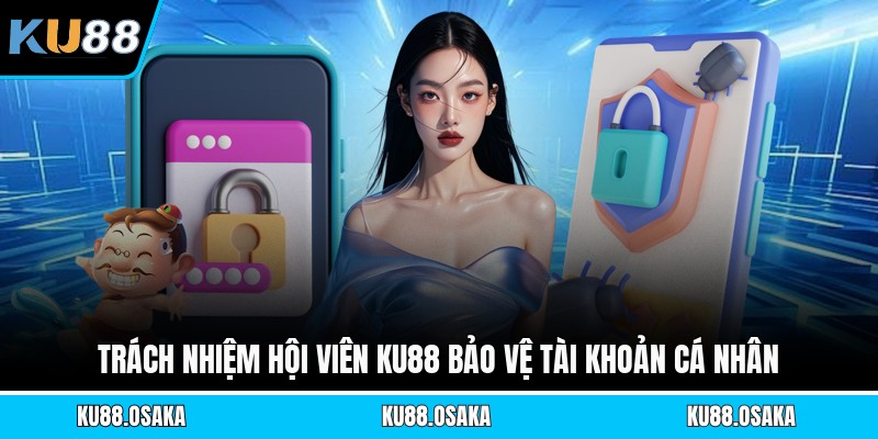 Trách nhiệm hội viên KU88 bảo vệ tài khoản cá nhân