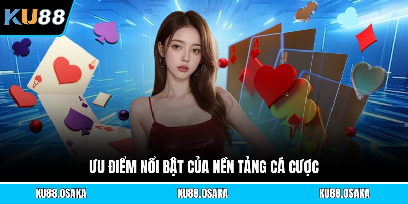 Ưu điểm nổi bật của nền tảng cá cược